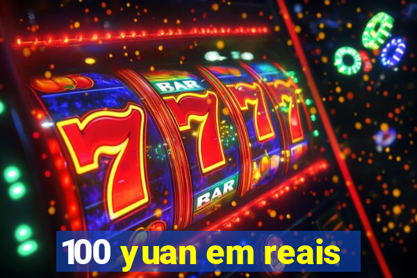 100 yuan em reais